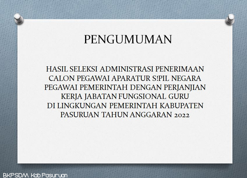 PENGUMUMAN HASIL SELEKSI ADMINISTRASI PENERIMAAN CALON PEGAWAI APARATUR S!PIL NEGARA PEGAWAI PEMERINTAH DENGAN PERJANJIAN KERJA JABATAN FUNGSIONAL GURU DI LINGKUNGAN PEMERINTAH KABUPATEN PASURUAN TAHUN ANGGARAN 2022