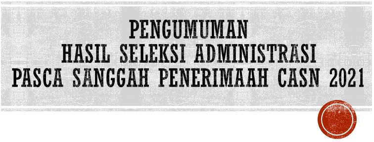 Pengumuman Penetapan Hasil Seleksi Administrasi Pasca Sanggah Penerimaan CASN Di Lingkungan Pemerintah Kabupaten Pasuruan Tahun Anggaran 2021